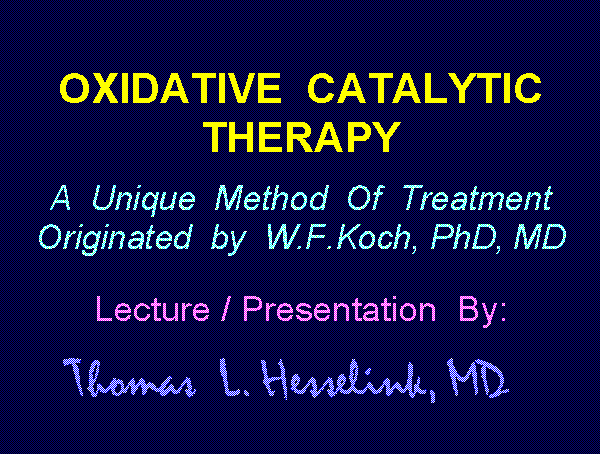 Oxidative Catalytic Therapy 
A Unique Method Of Treatment 
A Lecture - Presentation In Hypertext 
By Thomas Lee Hesselink, MD